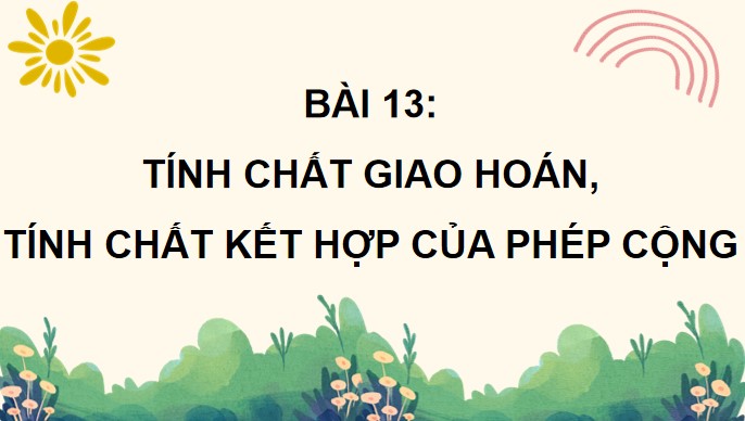 PowerPoint Bài 13: Tính chất giao hoán, tính chất kết hợp của phép cộng