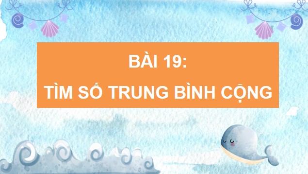 PowerPoint Bài 19: Tìm số trung bình cộng