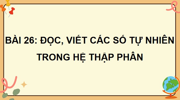 PowerPoint Bài 26: Đọc, viết các số tự nhiên trong hệ thập
