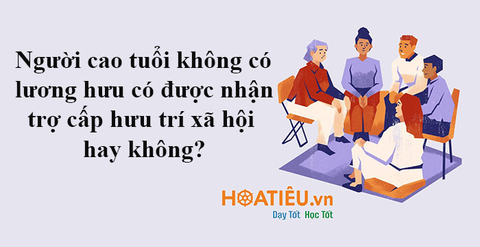 Người cao tuổi không có lương hưu có được nhận trợ cấp hưu trí xã hội hay không?