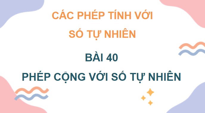 PowerPoint Bài 40: Phép cộng các số tự nhiên