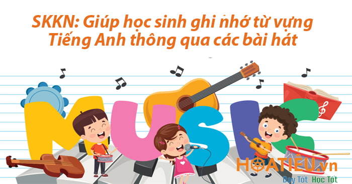 Sáng kiến kinh nghiệm Giúp học sinh ghi nhớ từ vựng Tiếng Anh thông qua các bài hát