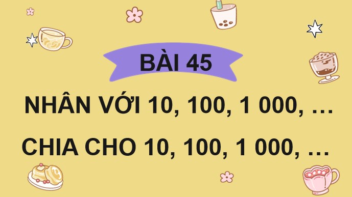 PowerPoint Bài 45: Nhân với 10,100,1000,… Chia cho 10,100,1000,…