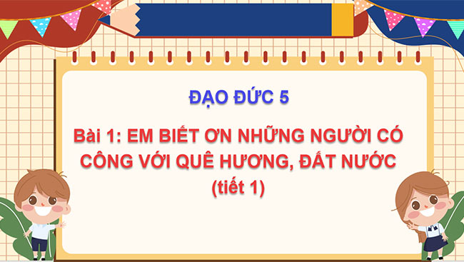 PowerPoint Đạo đức 5 Em biết ơn những người có công với quê hương, đất nước