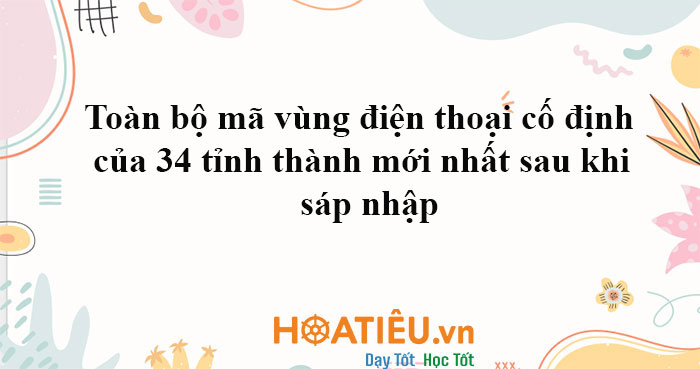 Toàn bộ mã vùng điện thoại cố định của 34 tỉnh thành mới nhất sau khi sáp nhập