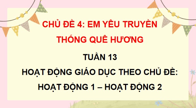 PowerPoint Tuần 13 Chủ đề 4: Em yêu truyền thống quê hương