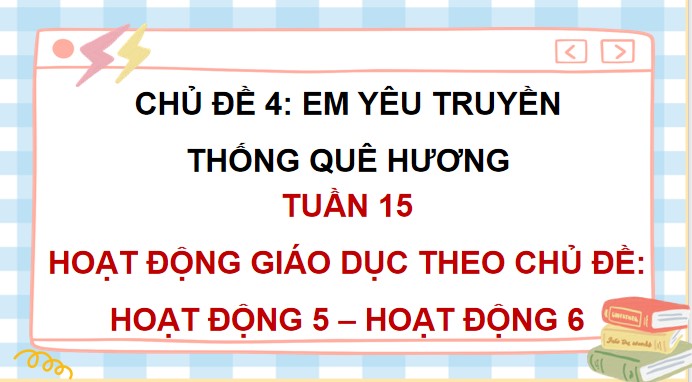 PowerPoint Tuần 15 Chủ đề 4: Em yêu truyền thống quê hương