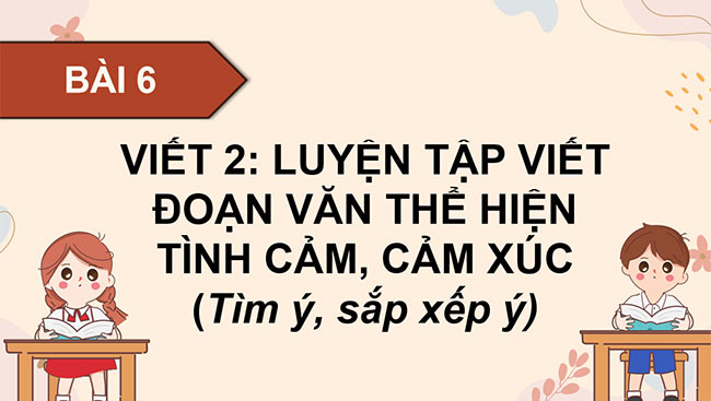 PowerPoint Luyện tập viết đoạn văn thể hiện tình cảm, cảm xúc (Tìm ý, sắp xếp ý)