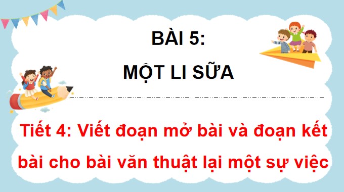 PowerPoint Đọc: Viết đoạn mở bài và đoạn kết bài cho bài văn thuật lại một sự việc