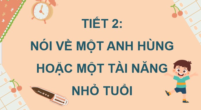 PowerPoint Nói và nghe: Nói về một anh hùng hoặc một tài năng nhỏ tuổi