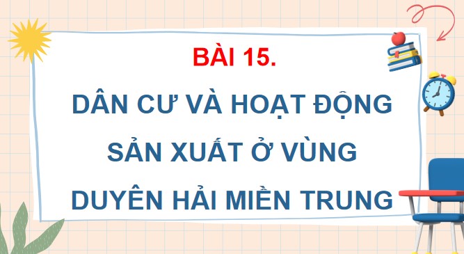 PPT Bài 15: Dân cư và hoạt động sản xuất ở vùng duyên hải miền Trung