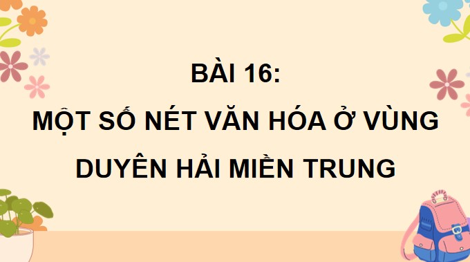 PPT Bài 16: Một số nét văn hoá ở vùng duyên hải miền Trung