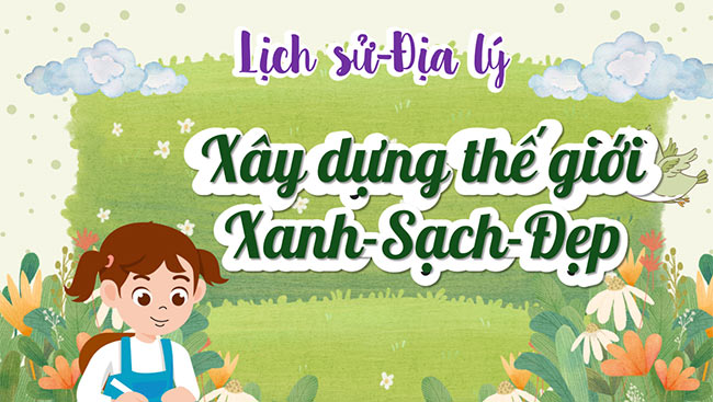 PowerPoint Lịch sử - Địa lí 5 Xây dựng thế giới xanh - sạch - đẹp