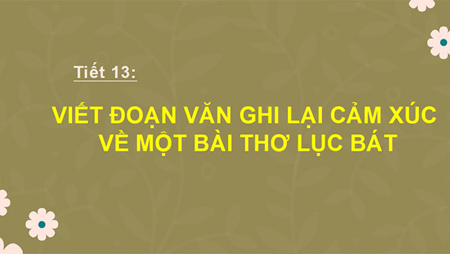 PowerPoint Ngữ văn 6 Bài 3: Viết đoạn văn ghi lại cảm xúc về một bài thơ lục bát