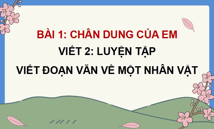 PowerPoint Bài viết 2: Luyện tập viết đoạn văn về một nhân vật