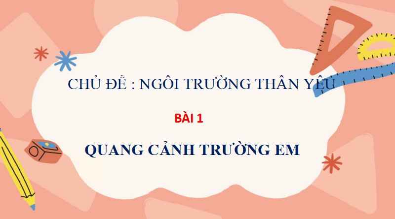Chủ đề 1 bài 1: Quang cảnh trường em