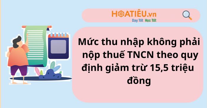 Mức thu nhập không phải nộp thuế TNCN theo quy định giảm trừ 15,5 triệu đồng