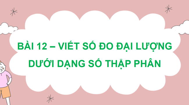 PowerPoint dạy thêm Toán 5 Bài 12: Viết số đo đại lượng dưới dạng số thập phân