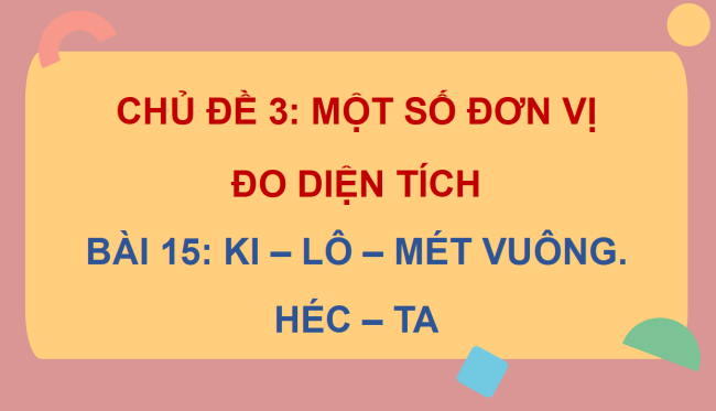 PowerPoint dạy thêm Toán 5 Bài 15: Ki-lô-mét vuông. Héc-ta