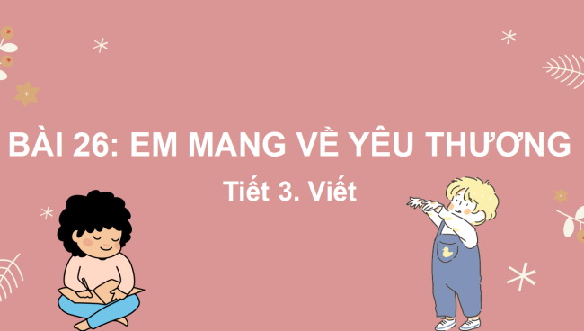 PowerPoint Tiếng Việt 2 Bài 26: Viết Em mang về yêu thương
