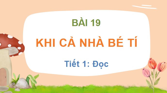 PowerPoint Bài 19 Đọc: Khi cả nhà bé tí