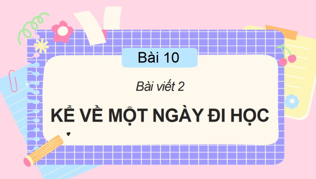 PowerPoint Tiếng Việt 2 Bài 10: Viết về một ngày đi học của em