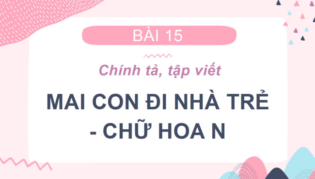 PowerPoint Tiếng Việt 2 Bài 15: Nghe - viết Mai con đi nhà trẻ, Chữ hoa N