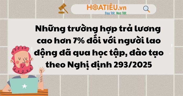 Trường hợp trả lương cao hơn 7% đối với người lao động đã qua học tập, đào tạo theo Nghị định 293/2025