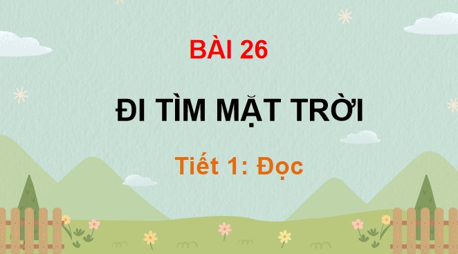 PowerPoint Bài 26 Đọc: Đi tìm mặt trời tích hợp