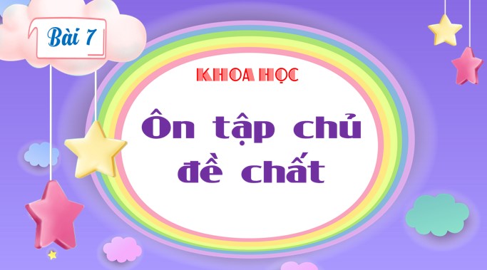 PPT Khoa học 4 Bài 7: Ôn tập chủ đề: Chất