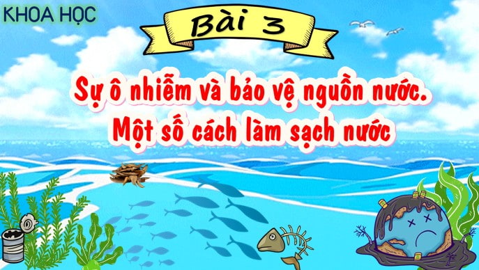 PPT Khoa học 4 Bài 3: Sự ô nhiễm và bảo vệ nguồn nước, một số cách làm sạch nước