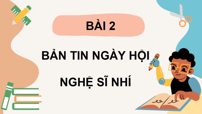 PowerPoint Tiếng Việt 3 Bài 2: Bản tin Ngày hội Nghệ sĩ nhí
