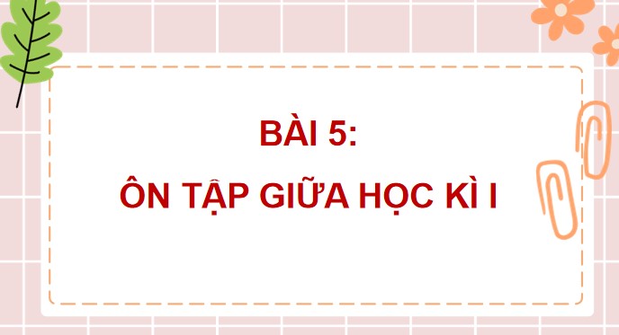 PowerPoint Bài 5: Ôn tập giữa học kì 1 Tiết 4, 5