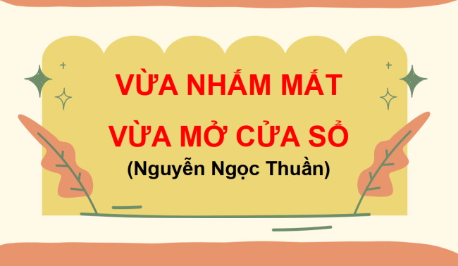 PowerPoint Ngữ văn 6 Bài 4: Vừa nhắm mắt vừa mở cửa sổ