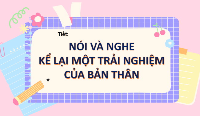 PowerPoint Ngữ văn 6 Bài 4: Nói và nghe Kể lại một trải nghiệm của bản thân