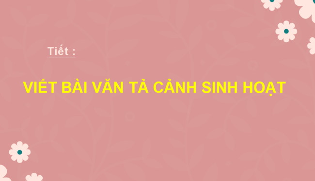 PowerPoint Ngữ văn 6 Bài 5: Viết bài văn tả cảnh sinh hoạt