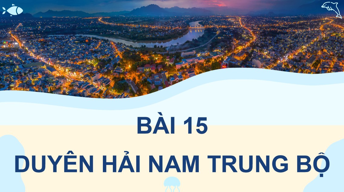 PowerPoint Bài 15: Duyên hải Nam Trung Bộ Địa lí 9 CTST