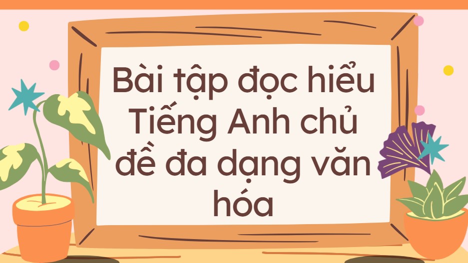 Bài tập đọc hiểu Tiếng Anh chủ đề đa dạng văn hóa