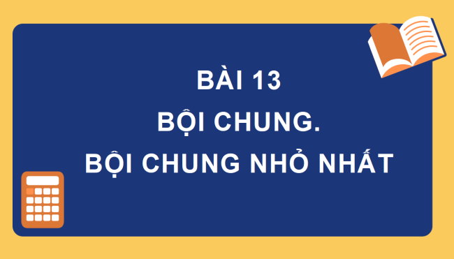 PowerPoint Toán 6 Bài 13: Bội chung. Bội chung nhỏ nhất