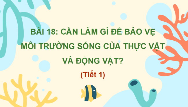 PowerPoint Tự nhiên và xã hội 2 Bài 18: Cần làm gì để bảo vệ môi trường sống của thực vật và động vật