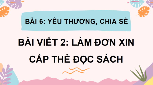 PowerPoint Bài 6: Làm đơn xin cấp thẻ đọc sách