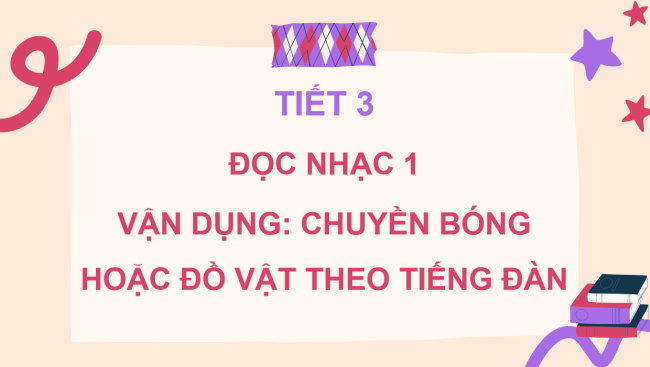 PowerPoint Âm nhạc 3 Chủ đề 1 Tiết 3: Đọc nhạc bài 1. Vận dụng: Chuyền bóng hoặc đồ vật theo tiếng đàn