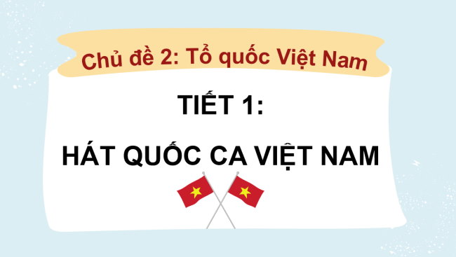 PowerPoint Âm nhạc 3 Chủ đề 2 Tiết 1: Hát - Quốc ca Việt Nam