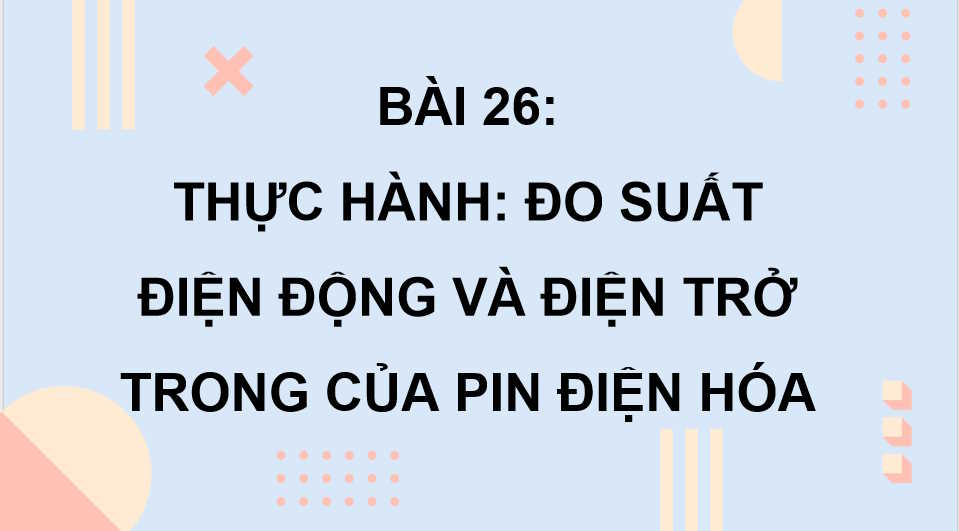 Vật lí 11 Bài 26: Thực hành Đo suất điện động và điện trở trong của pin điện hoá