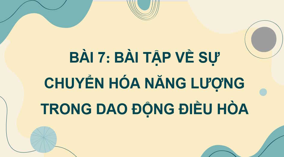Vật lí 11 Bài 7: Bài tập về sự chuyển hoá năng lượng trong dao động điều hoà