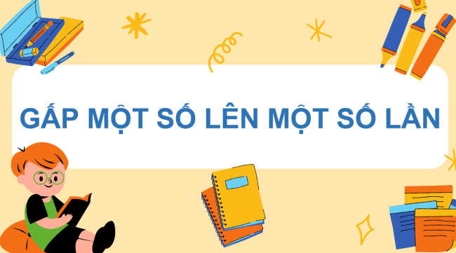 PowerPoint Toán 3: Gấp một số lên một số lần