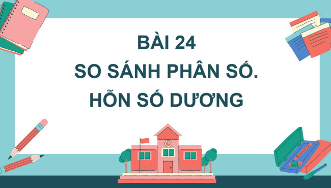 PowerPoint Toán 6 Bài 24: So sánh phân số. Hỗn số dương