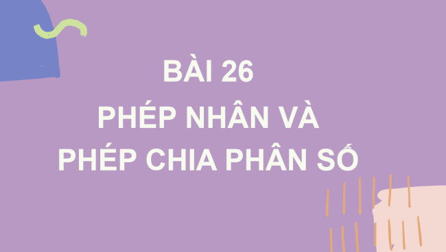 PowerPoint Toán 6 Bài 26: Phép nhân và phép chia phân số