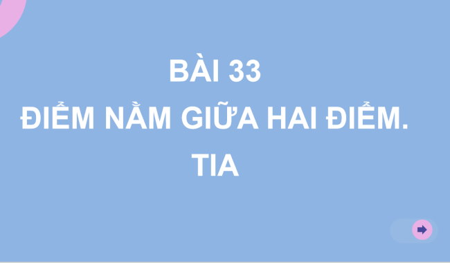 PowerPoint Toán 6 Bài 33: Điểm nằm giữa hai điểm. Tia