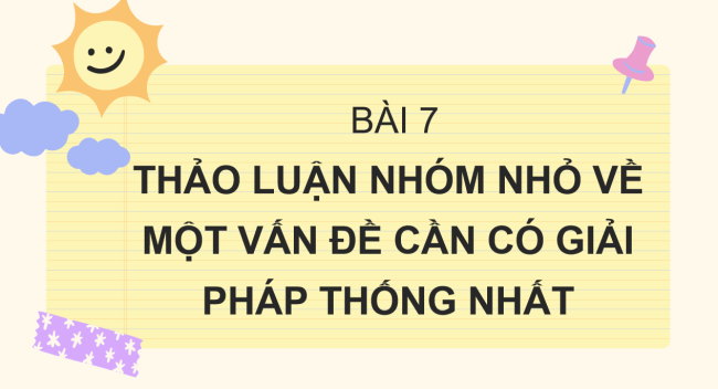 PowerPoint Ngữ văn 6 Bài 7: Thảo luận nhóm nhỏ về một vấn đề cần có giải pháp thống nhất